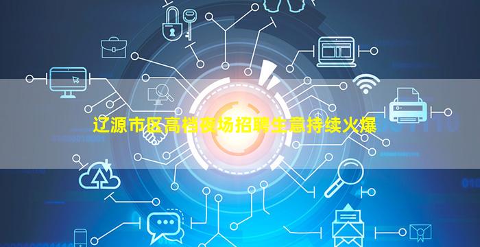 辽源市区高档夜场招聘生意持续火爆